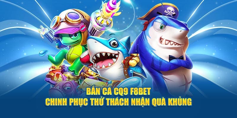 Bắn Cá CQ9 F8bet - Chinh Phục Thử Thách Nhận Quà Khủng