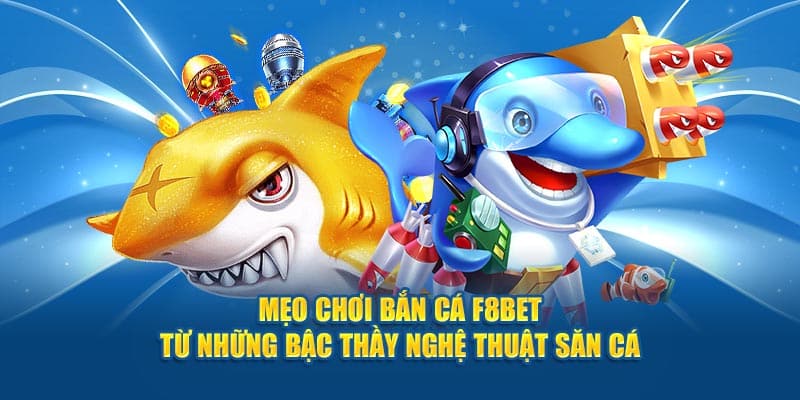 Mẹo Chơi Bắn Cá F8BET Từ Những Bậc Thầy Nghệ Thuật Săn Cá