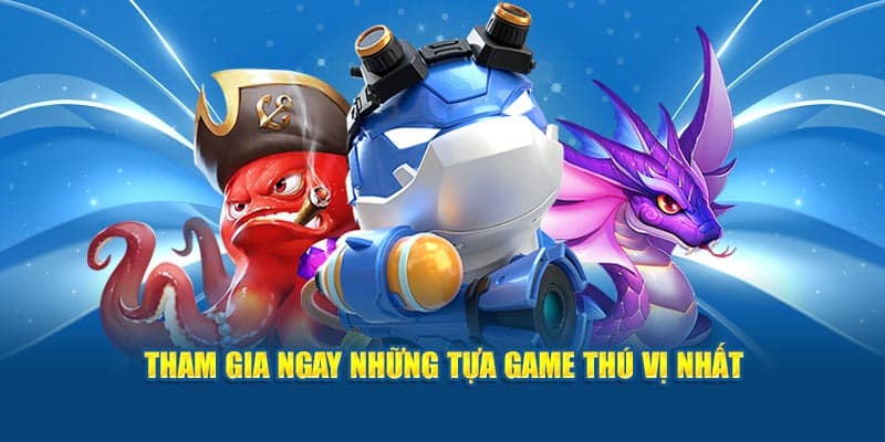 Tham gia ngay những tựa game thú vị nhất